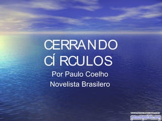 CERRANDO
CÍ RCULOS
Por Paulo Coelho
Novelista Brasilero
 