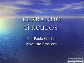 CERRANDO CÍRCULOS   Por Paulo Coelho  Novelista Brasilero  