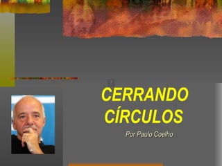 CERRANDO
CÍRCULOS
  Por Paulo Coelho
 