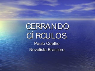 CERRANDOCERRANDO
CÍ RCULOSCÍ RCULOS
Paulo CoelhoPaulo Coelho
Novelista BrasileroNovelista Brasilero
 