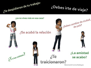 ¿Te despidieron de tu trabajo?¿Debes irte de viaje?¿ya no vives más en esa casa?¿Debes cambiar de ciudad, de país?¿Se acabó la relación¿La amistad se acabo?¿Te traicionaron?¿Te has Jubilado?María Goreti Corona Rodríguez