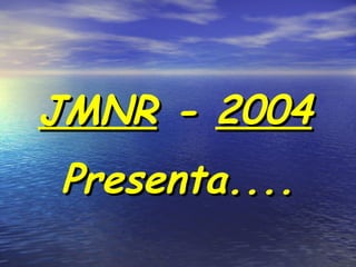 JMNR - 2004
Presenta....
 