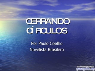 CERRANDO CÍRCULOS   Por Paulo Coelho  Novelista Brasilero  