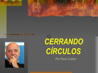CERRANDO
CÍRCULOS
Por Paulo CoelhoPor Paulo Coelho
 