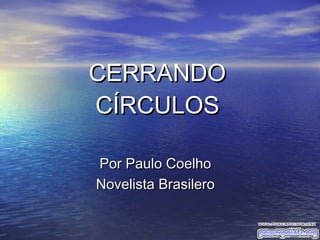 CERRANDOCERRANDO
CÍRCULOSCÍRCULOS
Por Paulo CoelhoPor Paulo Coelho
Novelista BrasileroNovelista Brasilero
 