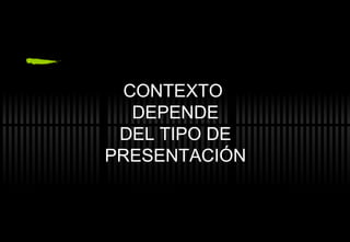 CONTEXTO  DEPENDE DEL TIPO DE PRESENTACIÓN 