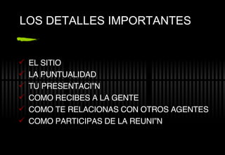 EL SITIO LA PUNTUALIDAD TU PRESENTACIÓN COMO RECIBES A LA GENTE COMO TE RELACIONAS CON OTROS AGENTES COMO PARTICIPAS DE LA REUNIÓN LOS DETALLES IMPORTANTES 