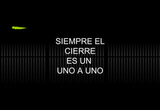 SIEMPRE EL CIERRE ES UN  UNO A UNO 