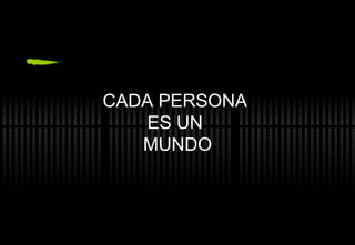 CADA PERSONA  ES UN  MUNDO 