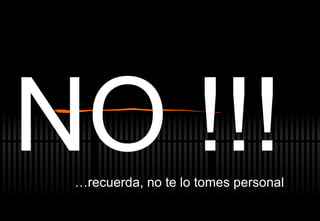 NO !!! … recuerda, no te lo tomes personal 
