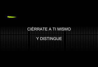 CIÉRRATE A TI MISMO Y DISTINGUE 