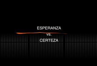 ESPERANZA vs. CERTEZA 