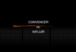 CONVENCER vs. INFLUIR 