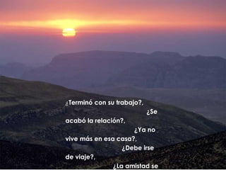 ¿Terminó con su trabajo?,

¿Se
acabó la relación?,
¿Ya no
vive más en esa casa?,
¿Debe irse
de viaje?,
¿La amistad se

 
