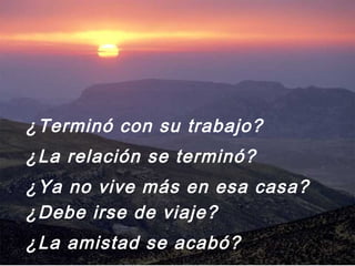 ¿Terminó con su trabajo?
¿La relación se terminó?
¿Ya no vive más en esa casa?
¿Debe irse de viaje?
¿La amistad se acabó?
 
