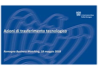 Azioni di trasferimento tecnologico
Romagna Business Matching, 18 maggio 2018
 