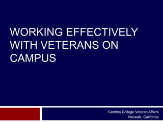 WORKING EFFECTIVELY
WITH VETERANS ON
CAMPUS



              Cerritos College Veteran Affairs
                           Norwalk, California
 