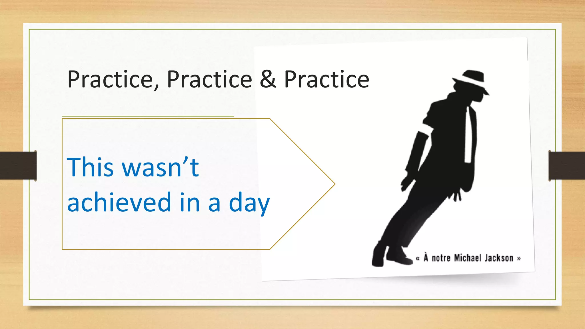 Practice, Practice & Practice
This wasn’t
achieved in a day
 