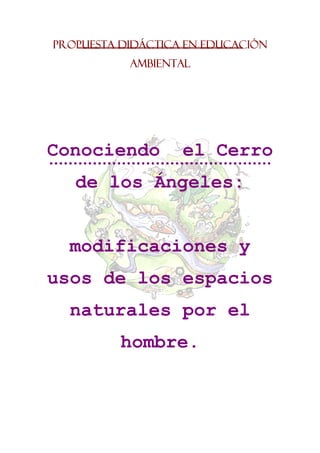 PROPUESTA DIDÁCTICA EN EDUCACIÓN
AMBIENTAL

Conociendo

el Cerro

de los Ángeles:

modificaciones y
usos de los espacios
naturales por el
hombre.

 