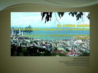Briseida Allard Olmos
Universidad de Panamá
Material didáctico preparado para la asignatura
Relaciones de Panamá y Estados Unidos
Escuela de Relaciones Internacionales
2009
 