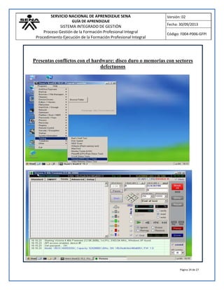 SERVICIO NACIONAL DE APRENDIZAJE SENA
GUÍA DE APRENDIZAJE
SISTEMA INTEGRADO DE GESTIÓN
Proceso Gestión de la Formación Profesional Integral
Procedimiento Ejecución de la Formación Profesional Integral
Versión: 02
Fecha: 30/09/2013
Código: F004-P006-GFPI
Página 24 de 27
Presentas conflictos con el hardware: disco duro o memorias con sectores
defectuosos
 