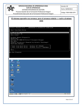 SERVICIO NACIONAL DE APRENDIZAJE SENA
GUÍA DE APRENDIZAJE
SISTEMA INTEGRADO DE GESTIÓN
Proceso Gestión de la Formación Profesional Integral
Procedimiento Ejecución de la Formación Profesional Integral
Versión: 02
Fecha: 30/09/2013
Código: F004-P006-GFPI
Página 25 de 27
El sistema operativo no arranca, pero si arranca reinicia y vuelve al mismo
ciclo
 
