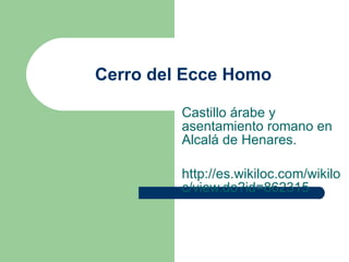 Cerro del Ecce Homo Castillo árabe y asentamiento romano en Alcalá de Henares. http://es.wikiloc.com/wikiloc/view.do?id=862315 