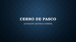 CERRO DE PASCO
ALVARADO ARANDA GABRIEL
 