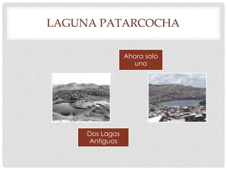 LAGUNA PATARCOCHA 
Dos Lagos 
Antiguos 
Ahora solo 
uno 
 