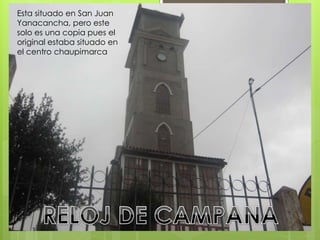 Esta situado en San Juan 
Yanacancha, pero este 
solo es una copia pues el 
original estaba situado en 
el centro chaupimarca 
 