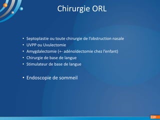 • Septoplastie ou toute chirurgie de l’obstruction nasale
• UVPP ou Uvulectomie
• Amygdalectomie (+- adénoïdectomie chez l’enfant)
• Chirurgie de base de langue
• Stimulateur de base de langue
• Endoscopie de sommeil
20
Chirurgie ORL
 