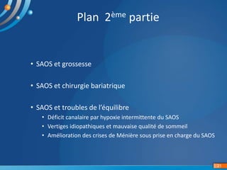 • SAOS et grossesse
• SAOS et chirurgie bariatrique
• SAOS et troubles de l’équilibre
• Déficit canalaire par hypoxie intermittente du SAOS
• Vertiges idiopathiques et mauvaise qualité de sommeil
• Amélioration des crises de Ménière sous prise en charge du SAOS
21
Plan 2ème partie
 
