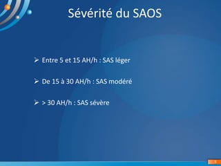 5
Sévérité du SAOS
 Entre 5 et 15 AH/h : SAS léger
 De 15 à 30 AH/h : SAS modéré
 > 30 AH/h : SAS sévère
 