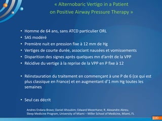 « Alternobaric Vertigo in a Patient
on Positive Airway Pressure Therapy »
43
Andres Endara-Bravo; Daniel Ahoubim; Edward M...