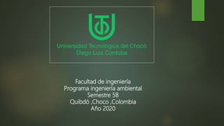 Facultad de ingeniería
Programa ingeniería ambiental
Semestre 5B
Quibdó ,Choco ,Colombia
Año 2020
 