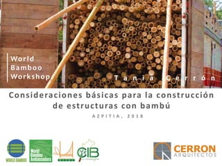 Consideraciones básicas para la construcción
de estructuras con bambú
A Z P I T I A , 2 0 1 8
World
Bamboo
Workshop. T a n i a C e r r ó n
 