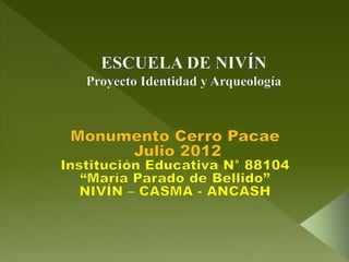 ESCUELA DE NIVÍN: Proyecto Identidad y Arqueología - Monumento Cerro Pacae Julio 2012