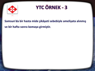 YTC ÖRNEK - 3
23
Samsun'da bir hasta mide şikâyeti sebebiyle ameliyata alınmış
ve bir hafta sonra komaya girmiştir.
 