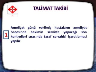 TALİMAT TAKİBİ
26
Ameliyat günü verilmiş hastaların ameliyat
öncesinde hekimin serviste yapacağı son
kontrolleri sırasında taraf cerrahisi işaretlemesi
yapılır
1
 