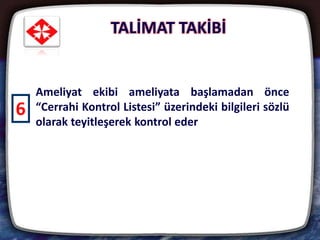 TALİMAT TAKİBİ
32
Ameliyat ekibi ameliyata başlamadan önce
“Cerrahi Kontrol Listesi” üzerindeki bilgileri sözlü
olarak teyitleşerek kontrol eder
6
 
