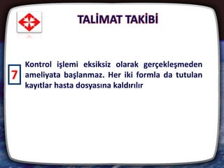 TALİMAT TAKİBİ
33
Kontrol işlemi eksiksiz olarak gerçekleşmeden
ameliyata başlanmaz. Her iki formla da tutulan
kayıtlar hasta dosyasına kaldırılır
7
 