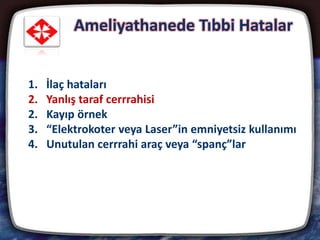 Ameliyathanede Tıbbi Hatalar
7
1. İlaç hataları
2. Yanlış taraf cerrrahisi
2. Kayıp örnek
3. “Elektrokoter veya Laser”in emniyetsiz kullanımı
4. Unutulan cerrrahi araç veya “spanç”lar
 