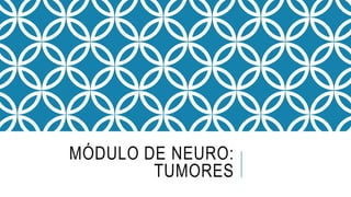MÓDULO DE NEURO:
TUMORES
 