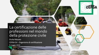 La certificazione delle
professioni nel mondo
della protezione civile
Giulia Mazzeo
CERSA Srl - Organismo di certificazione
9 maggio 2019
 