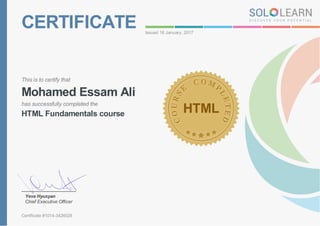 CERTIFICATE Issued 16 January, 2017
This is to certify that
Mohamed Essam Ali
has successfully completed the
HTML Fundamentals course HTML
Yeva Hyusyan
Chief Executive Officer
Certificate #1014-3426028
 