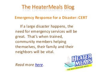 The HeaterMeals Blog
Emergency Response for a Disaster: CERT
   If a large disaster happens, the
need for emergency services will be
great. That’s when trained,
community members helping
themselves, their family and their
neighbors will be vital.


Read more here.
 