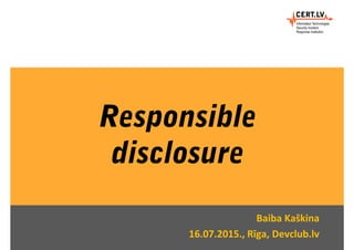 Responsible
disclosure
Baiba Kaškina
16.07.2015., Rīga, Devclub.lv
 