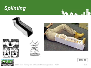 Splinting
PM 3-14
CERT Basic Training Unit 3: Disaster Medical Operations – Part 1 3-37
 