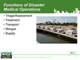 Functions of Disaster
Medical Operations
• Triage/Assessment
• Treatment
• Transport
• Morgue
• Supply
PM 4-4
CERT Basic Training Unit 4: Disaster Medical Operations – Part 2 4-8
 