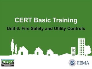 Unit 6: Fire Safety and Utility Controls
CERT Basic Training
 